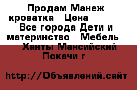 Продам Манеж кроватка › Цена ­ 2 000 - Все города Дети и материнство » Мебель   . Ханты-Мансийский,Покачи г.